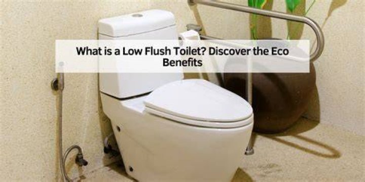 What is the benefit of a low flush toilet?