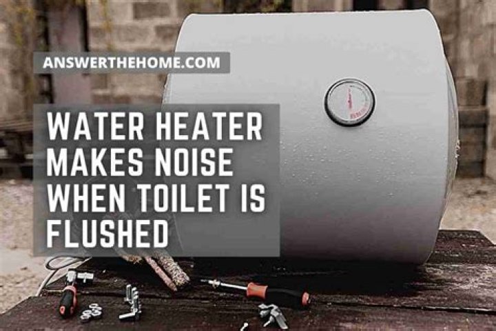 Why does my water heater make noise when I flush the toilet?